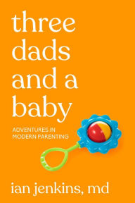 Title: Three Dads and a Baby: Adventures in Modern Parenting, Author: Ian Jenkins