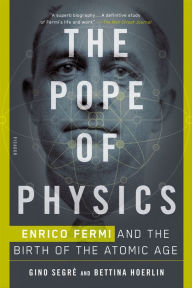 Title: The Pope of Physics: Enrico Fermi and the Birth of the Atomic Age, Author: Gino Segrè