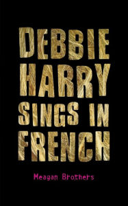 Title: Debbie Harry Sings in French, Author: Meagan Brothers