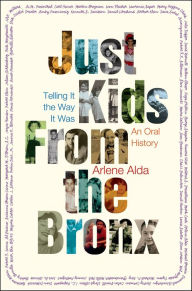 Title: Just Kids From the Bronx: Telling It the Way It Was, An Oral History, Author: Arlene Alda