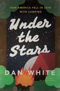Title: Under the Stars: How America Fell in Love with Camping, Author: Dan White