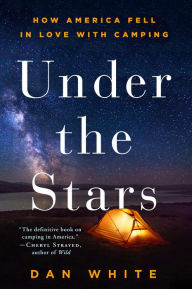 Title: Under the Stars: How America Fell in Love with Camping, Author: Dan White