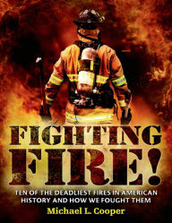 Title: Fighting Fire!: Ten of the Deadliest Fires in American History and How We Fought Them, Author: Michael L. Cooper