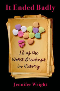 Title: It Ended Badly: Thirteen of the Worst Breakups in History, Author: Jennifer Wright