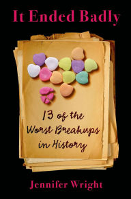 Title: It Ended Badly: 13 of the Worst Breakups in History, Author: Jennifer Wright