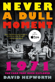Title: Never a Dull Moment: 1971 The Year That Rock Exploded, Author: David Hepworth