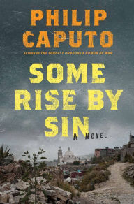 Title: Some Rise by Sin: A Novel, Author: Philip Caputo