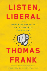 Listen, Liberal: Or, What Ever Happened to the Party of the People?