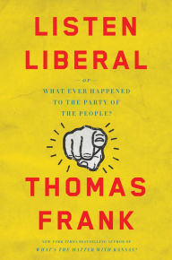 Title: Listen, Liberal: Or, What Ever Happened to the Party of the People?, Author: Thomas Frank