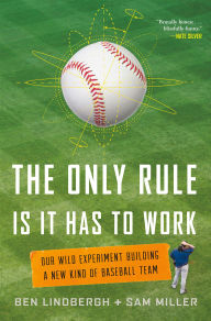 Title: The Only Rule Is It Has to Work: Our Wild Experiment Building a New Kind of Baseball Team, Author: Ben Lindbergh