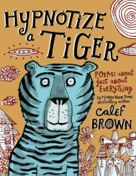 Title: Hypnotize a Tiger: Poems About Just About Everything, Author: Calef Brown