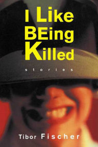 Title: I Like Being Killed: Stories, Author: Tibor Fischer