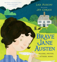 Title: Brave Jane Austen: Reader, Writer, Author, Rebel, Author: Lisa Pliscou