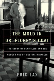 Title: The Mold in Dr. Florey's Coat: The Story of the Penicillin Miracle, Author: Eric Lax