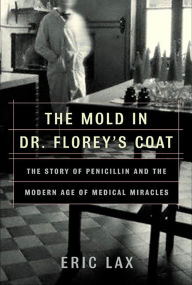 Title: The Mold in Dr. Florey's Coat: The Story of Penicillin and the Modern Age of Medical Miracles, Author: Eric Lax