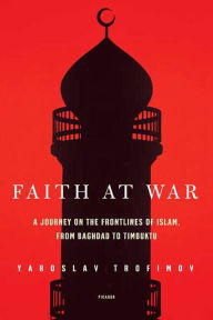 Title: Faith at War: A Journey on the Frontlines of Islam, from Baghdad to Timbuktu, Author: Yaroslav Trofimov