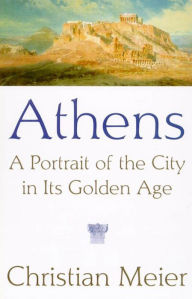 Title: Athens: A Portrait of the City in Its Golden Age, Author: Christian Meier