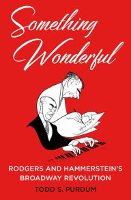 Title: Something Wonderful: Rodgers and Hammerstein's Broadway Revolution, Author: Todd S. Purdum