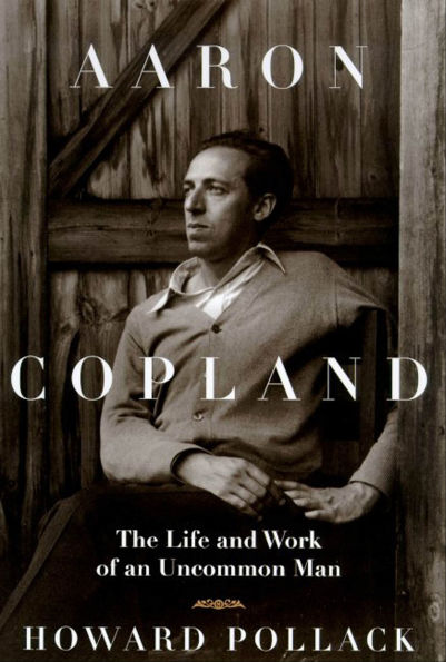 Aaron Copland: The Life and Work of an Uncommon Man