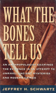 Title: What the Bones Tell Us: An Anthropologist Examines the Evidence in an Attempt to Unravel Ancient Mysteries and Modern Crimes, Author: Jeffrey H. Schwartz