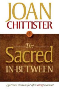 Title: The Sacred In-Between: Spiritual Wisdom for Life's Every Moment, Author: Joan Chittister