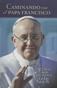 Title: SPANISH VERSION Walking with Pope Francis: 30 Days with the Encyclical The Light of Faith, Author: Gwen Costello