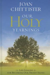 Title: Our Holy Yearnings: Life Lessons for Becoming Our Truest Selves, Author: Joan Chittister