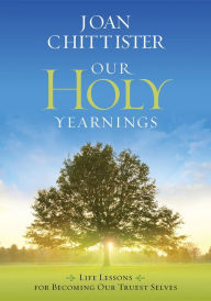 Title: Our Holy Yearnings: Life lessons for becoming our truest selves, Author: Joan Chittister