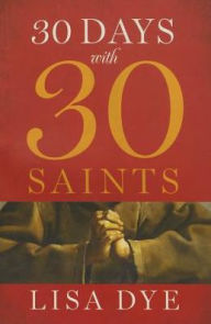 Title: 30 Days with 30 Saints, Author: Lisa Dye