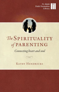 Title: The Spirituality of Parenting: Connecting Heart and Soul, Author: Kathy Hendricks