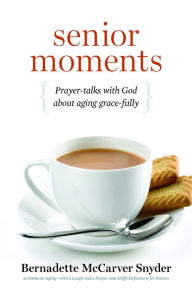 Title: Senior Moments: Prayer-talks with God about aging grace-fully, Author: Bernadette Snyder