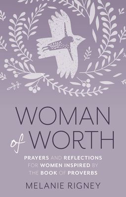 Woman of Worth: Prayers and Reflections for Women Inspired by the Book of Proverbs
