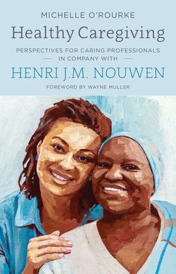 Healthy Caregiving: Perspectives for Caring Professionals in Company with Henri J.M. Nouwen