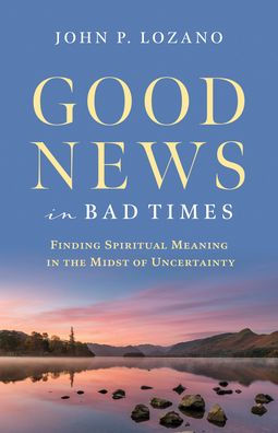 Good News in Bad Times: Discovering Spiritual Meaning in the Midst of Crisis and Uncertainty