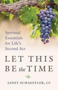 Title: Let This Be the Time: Spiritual Essentials for Life's Second ACT, Author: Janet Schaeffler