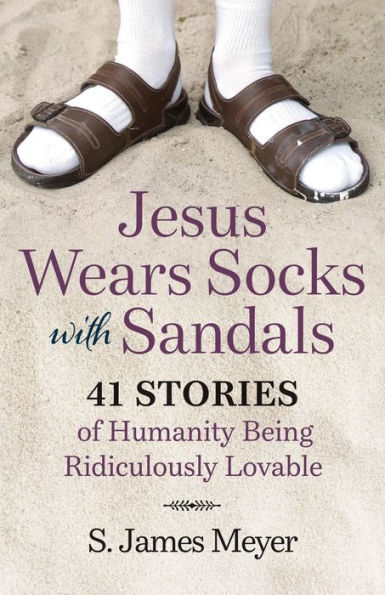 Jesus Wears Socks with Sandals: 41 Stories of Humanity Being Ridiculously Lovable