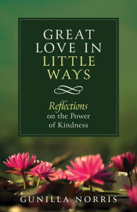 Title: Great Love in Little Ways: Reflections on the Power of Kindness, Author: Gunilla Norris