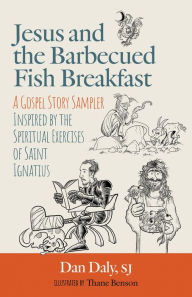 Title: Jesus and the Barbecued Fish Breakfast: A Gospel Story Sampler Inspired by the Spiritual Exercises of Saint Ignatius, Author: Dan Daly