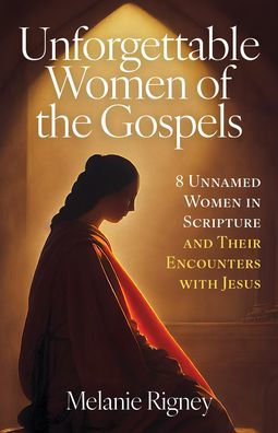 Unforgettable Women of the Gospels: 8 Unnamed Women in Scripture and Their Encounters with Jesus