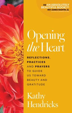 Opening the Heart: Reflections, Practices and Prayers to Guide Us Toward Beauty and Gratitude