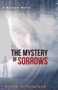 Title: The Mystery of Sorrows: A Barkow Novel, Author: Archie J. Hoagland