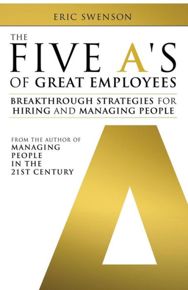 The Five A's of Great Employees: Breakthrough Strategies for Hiring and Managing People