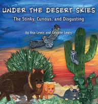 Title: Under the Desert Skies: The Stinky, Curious, and Disgusting, Author: Ana Lewis