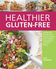 Title: Healthier Gluten-Free: All-Natural, Whole-Grain Recipes That Get Rid of the Refined Starches, Fillers, and Chemical Gums for a Truly Healthy Gluten-Free Diet, Author: Lisa Howard