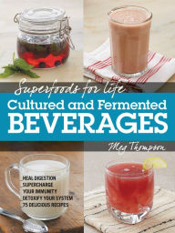 Title: Superfoods for Life, Cultured and Fermented Beverages: Heal digestion - Supercharge Your Immunity - Detox Your System - 75 Delicious Recipes, Author: Meg Thompson