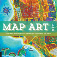 Title: Map Art Lab: 52 Exciting Art Explorations in Map Making, Imagination, and Travel, Author: Jill K Berry