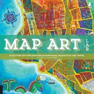 Title: Map Art Lab: 52 Exciting Art Explorations in Map Making, Imagination, and Travel, Author: Jill K. Berry