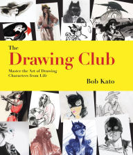 Title: The Drawing Club: Master the Art of Drawing Characters from Life, Author: Bob Kato