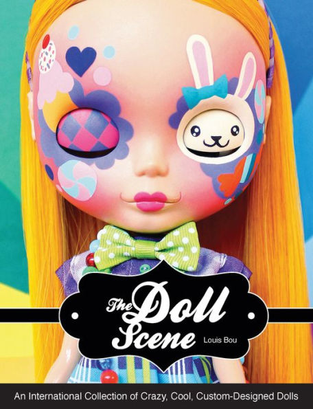 The Doll Scene: An International Collection of Crazy, Cool, Custom Designed Dolls