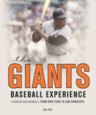 Title: The Giants Baseball Experience: A Year-by-Year Chronicle, from New York to San Francisco, Author: Dan Fost